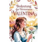 Namensbuch für Valentina: Herkunft, Hintergründe und berühmte Namensträgerinnen: Ein liebevoll gestaltetes Buch über Bedeutung, Geschichte und bekannte Namensträgerinnen des Vornamens Valentina