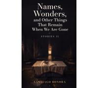 Names, Wonders, and Other Things That Remain When We Are Gone: Stories II