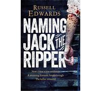 Naming Jack the Ripper: New Crime Scene Evidence, A Stunning Forensic Breakthrough, The Killer Revealed