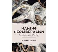 Naming Neoliberalism Exposing the Spirit of Our Age by Rodney Clapp Hardcover Book Rodney Clapp (Auteur)
