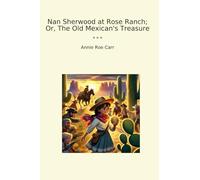 Nan Sherwood at Rose Ranch; Or, The Old Mexican's Treasure (Classic Books)