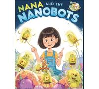 Nana and the Nanobots: Microscopic Robots Save the Body - An Adventure Against Germs