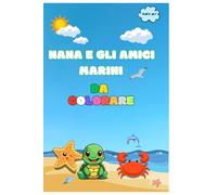NANA E GLI AMICI MARINI DA COLORARE - LIBRO PER BAMBINI DA COLORARE DA 4 A 8 ANNI - ANIMALI MARINI DA COLORARE