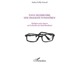 Nana Mouskouri, une fragilité fondatrice Quelques notes éparses sur les lunettes de Nana Mouskouri - Audrey Poilly-Genoud - L'harmattan - broché - Essai