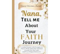Nana, Tell Me About Your Faith Journey: A Guided Memoir with Prompts for Nana to Write about Her Spiritual Growth Over the Years (and Everything in Between!)