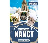 NANCY Reiseführer 2026-2027: Sehenswürdigkeiten, Altstadt, Place Stanislas, Jugendstil und Museen: Praktische Reisetipps, kulinarische Erlebnisse, Unterkünfte und Reiserouten für deinen Aufenthalt