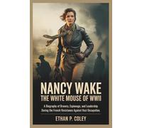 Nancy Wake: The White Mouse of WWII: A Biography of Bravery, Espionage, and Leadership During the French Resistance Against Nazi Occupation.