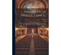Nanine, Ou Le Préjugé Vaincu,: Comédie En Trois Actes, En Vers De Dix Syllabes. Représentée Par Les Comédiens Français, Le Lundi 16 Juin 1749