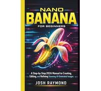 NANO BANANA FOR BEGINNERS: A Step-by-Step 2026 Manual to Creating, Editing, and Refining Stunning AI-Generated Images.