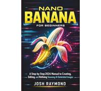 NANO BANANA FOR BEGINNERS: A Step-by-Step 2026 Manual to Creating, Editing, and Refining Stunning AI-Generated Images.