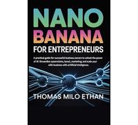 Nano Banana for Entrepreneurs: A Practical Guide for Successful Business Owners to Unlock the Power of AI: Streamline Operations, Boost Marketing, and Scale Your Business with Artificial Intelligence