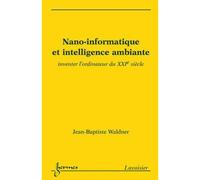 Nano-informatique et intelligence ambiante Inventer l'ordinateur du XXIème siècle - Jean-Baptiste Waldner - Hermes Science Publications - broché - Etude