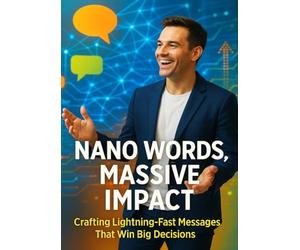 Nano Words, Massive Impact: Crafting Lightning-Fast Messages That Win Big Decisions