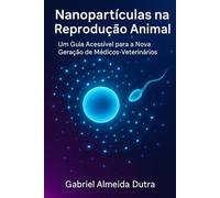 Nanopartículas na Reprodução Animal: Um Guia Acessível para a Nova Geração de Médicos-Veterinários