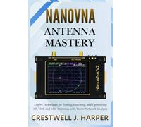 NanoVNA Antenna Mastery: Expert Techniques for Tuning, Matching, and Optimizing HF, VHF, and UHF Antennas with Vector Network Analysis