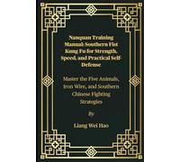 Nanquan Training Manual: Southern Fist Kung Fu For Strength, Speed, And Practical Self-Defense: Master The Five Animals, Iron Wire, And Southern Chinese Fighting Strategies