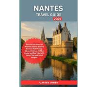 NANTES TRAVEL GUIDE 2025: Discover the Heart of Western France: Explore Nantes’ Rich History, Vibrant Culture, Hidden Gems, and Day Trips with Expert Tips and Local Insights