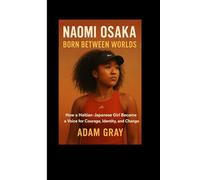Naomi Osaka: Born Between Worlds: How a Haitian-Japanese Girl Became a Voice for Courage, Identity, and Change