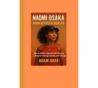 Naomi Osaka: Born Between Worlds: How a Haitian-Japanese Girl Became a Voice for Courage, Identity, and Change