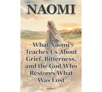 Naomi: What Naomi Teaches Us About Grief, Bitterness, and the God Who Restores What Was Lost