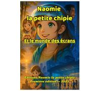 Naomie la petite chipie et le monde des écrans: L’aventure qui donne envie aux enfants de lâcher les écrans… et d’aimer la vraie vie.