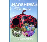 NAOSHIMA TRAVEL GUIDE 2O26: The Complete Guide to Museums, Art Experiences, Island Hopping, Scenic Cycling, Local Cuisine, and Smart Travel Planning in Japan’s Seto Inland Sea