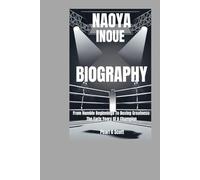 NAOYA INOUE BIOGRAPHY: From Humble Beginnings To Boxing Greatness: The Early Years Of A Champion