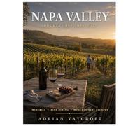 NAPA VALLEY BUCKET LIST 2026-2027: Full-Color Edition: 130 Unforgettable Wineries, Cellar Experiences, Local Food, Scenic Drives, Wellness Escapes & Hidden Gems