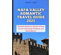 NAPA VALLEY ROMANTIC TRAVEL GUIDE 2025: A Dreamy Romantic Escape to Napa Valley's Vineyards, Wineries, and Scenic Beauty