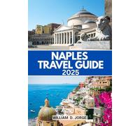 NAPLES TRAVEL GUIDE 2025: Your Complete Guide to the City’s Rich Culture, Vibrant Markets, and Coastal Adventures