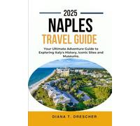 NAPLES TRAVEL GUIDE 2025.: Your Ultimate Adventure Guide to Exploring Italy's History, Iconic Sites and Museums.