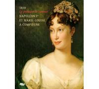 NAPOLEON 1ER ET MARIE-LOUISE A COMPIEGNE: 1810 - LA POLITIQUE DE L AMOUR