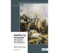 Napoléon 1er, ma passion Ses mystères, ses secrets et son engagement - Michel Dupuy-Tizon - Nombre 7 - broché - Essai
