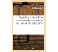 Napoléon à l'île d'Elbe, chronique des événements de 1814 et 1815