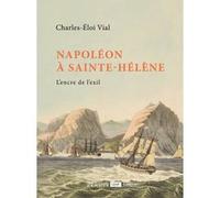 Charles-Éloi Vial – Napoléon à Sainte-Hélène – L'encre de l'exil