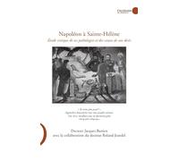 Napoléon à Sainte-Hélène: Etude critique des ses pathologies et des causes de son décès