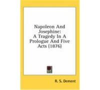 Napoleon and Josephine: A Tragedy in a Prologue and Five Acts (1876) Dement, R. S. (Auteur)