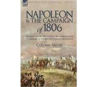 Napoleon and the Campaign of 1806: The Napoleonic Method of Organisation and Command to the Battles of Jena & Auerstdt Colonel Vache, Vache (Auteur)