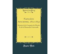 Napoléon Apocryphe, 1812-1832: Histoire de la Conquète du Monde Et de la Monarchie Universelle (Classic Reprint)