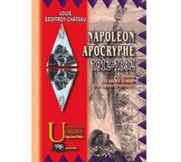 Napoléon Apocryphe (1812-1832) : L'Histoire De La Conquête Du Monde Et De La Monarchie Universelle Louis - Geoffroy, Chateau (Auteur)