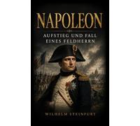 Napoleon: Aufstieg und Fall eines Feldherrn