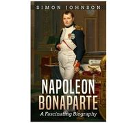 Napoleon Bonaparte: A Fascinating Biography