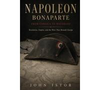 Napoleon Bonaparte: From Corsica to Waterloo