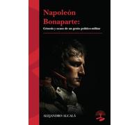 Napoleón Bonaparte: génesis y ocaso de un genio político-militar