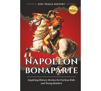 Napoleon Bonaparte: Inspiring History Stories for Curious Kids and Young Readers