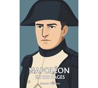Napoléon Bonaparte : ses plus grands exploits en 100 pages: Le conquérant de l’esprit moderne qui voulut plier l’Histoire à la logique de sa volonté.