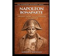 Napoleon Bonaparte: Strategy, Empire, and the Downfall of the Emperor