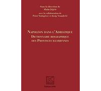 Napoléon dans l'Adriatique: Dictionnaire biographique des provinces Illyrienes