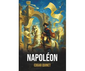 Napoléon - Édition originale et intégrale - Œuvre complète d’Edgar Quinet avec biographie: Poème historique et philosophique sur Napoléon par Edgar Quinet