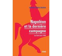 Napoléon Et La Dernière Campagne - Les Cent-Jours 1815